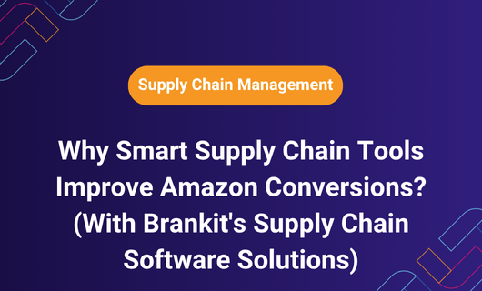 Why Smart Supply Chain Tools Improve Amazon Conversions?(With Brankit's Supply Chain Software Solutions)