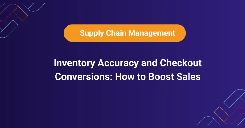 Improving inventory accuracy and checkout conversions to increase e-commerce sales and reduce abandoned carts