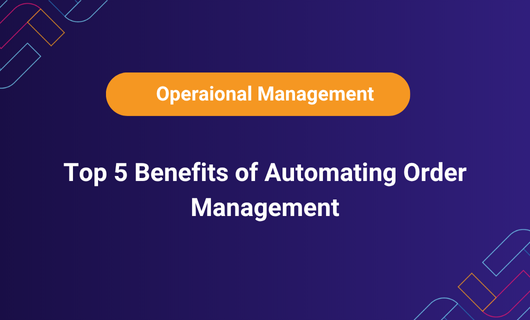 Top 5 Benefits of Automating Order Management