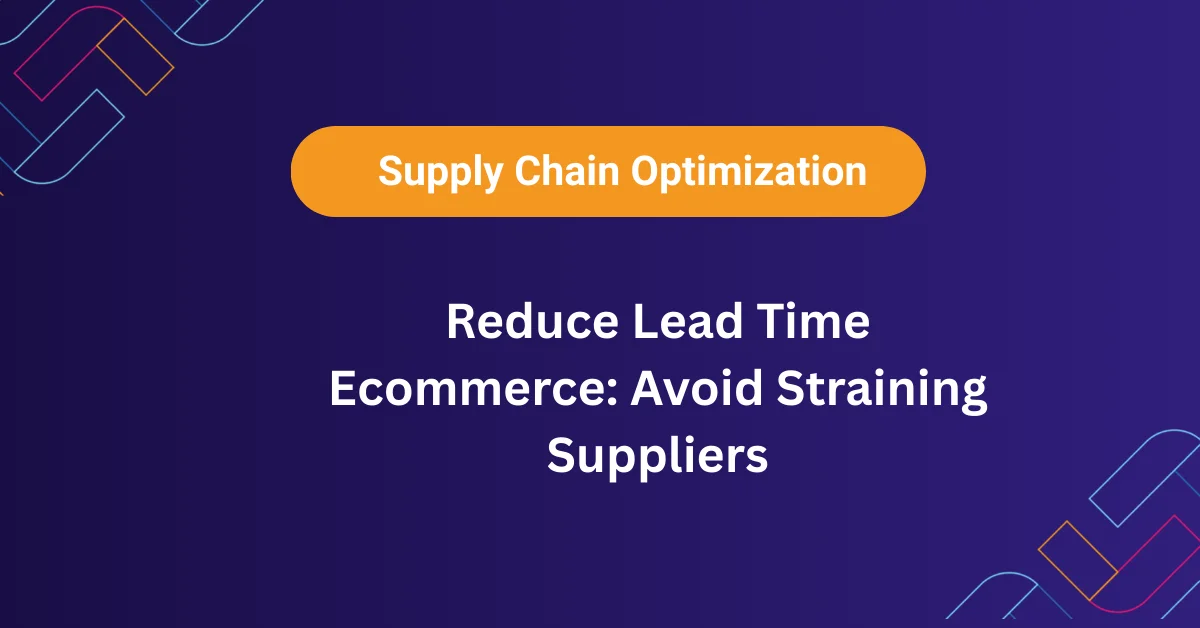Strategies to reduce lead time ecommerce without straining supplier relationships